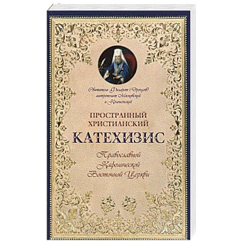 Пространный христианский Катехизис Православной Кафолической Восточной Церкви. Филарет (Дроздов) Московский и Коломенский, святитель