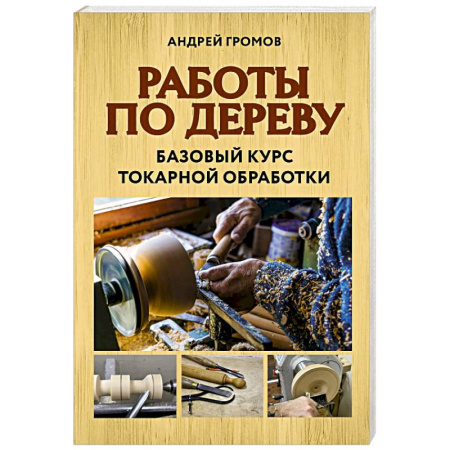 Другие виды ремесел и рукоделия, книга Работы по дереву. Базовый курс токарной обработки купить по скидке