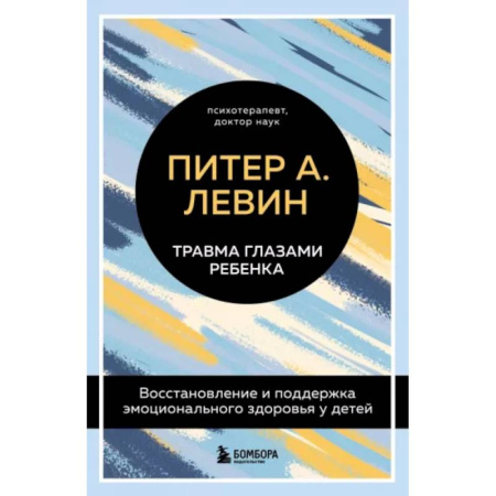 Возрастная психология, книга Травма глазами ребенка. Восстановление и поддержка эмоционального здоровья у детей купить по скидке