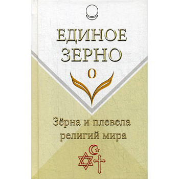 Единое Зерно. Зерна и плевела религий мира