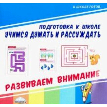 Учимся думать и рассуждать. Развиваем внимание