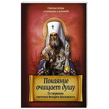 Покаяние очищает душу. По творениям святителя Филарета Московского