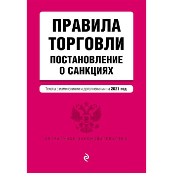 Правила торговли. Постановление о санкциях. Тексты с изменениями и дополнениями на 2021 г. Правила торговли. Постановление о санкциях. Тексты с изменениями и дополнениями на 2021 г.
