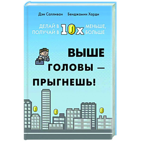 Достижение успеха в жизни, книга Выше головы-прыгнешь! Делай в 10х меньше, получай 10х больше купить по скидке