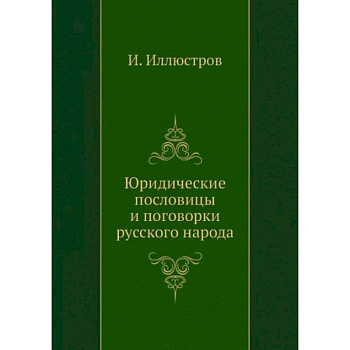 Юридические пословицы и поговорки русского народа (репринтное изд.)