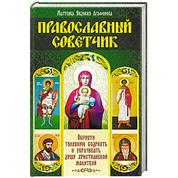 Православный советчик. Обрести телесную бодрость и уврачевать душу христианской молитвой