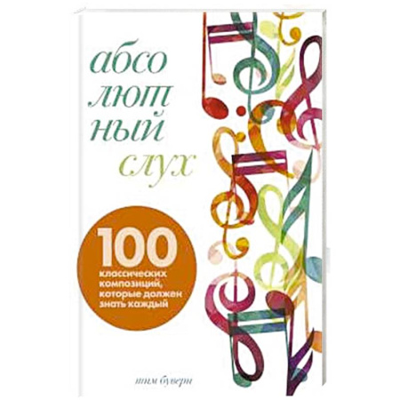 Нотные издания, книга Абсолютный слух: 100 классических композиций, которые должен знать каждый купить по скидке