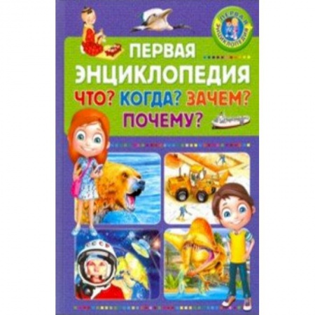 Все обо всем. Универсальные энциклопедии, книга Первая энциклопедия. Что? Когда? Зачем? Почему? купить по скидке