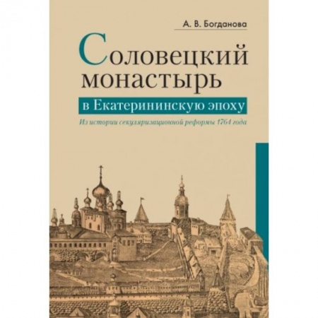 Паломничества. Монастыри. Храмы, книга Соловецкий монастырь в Екатерининскую эпоху. Из истории секуляризационной реформы 1764 года купить по скидке