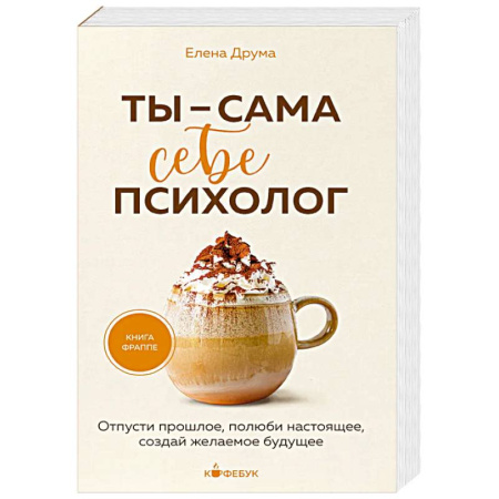 Достижение успеха в жизни, книга Ты - сама себе психолог. Отпусти прошлое, полюби настоящее, создай желаемое будущее. купить по скидке
