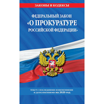Федеральный закон 'О прокуратуре Российской Федерации'. Текст с последними изменениями и дополнениями на 2020 год Федеральный закон 'О прокуратуре Российской Федерации'. Текст с последними изменениями и дополнениями на 2020 год
