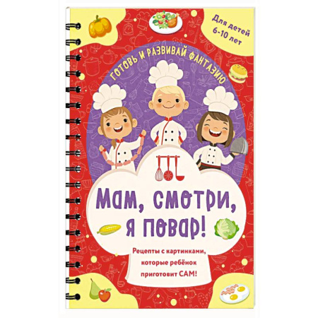 Досуг, творчество и кулинария, книга Мам, смотри, я повар! Рецепты с картинками, которые ребенок приготовит САМ! купить по скидке