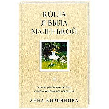 Когда я была маленькой. Светлые рассказы о детстве, которые объединяют поколения