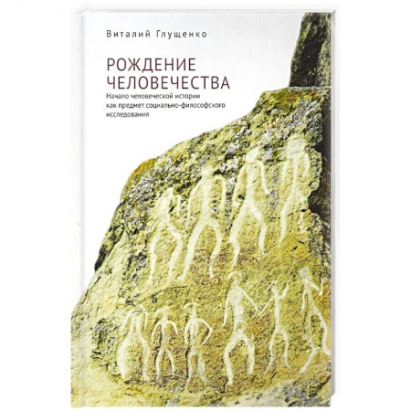 История, книга Рождение человечества: начало человеческой истории как предмет социально-философского исследования купить по скидке
