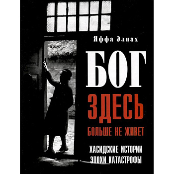 Бог здесь больше не живет. Хасидские истории эпохи Катастрофы