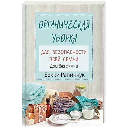 Домоводство. Обиходно-бытовые рекомендации, книга Органическая уборка для безопасности всей семьи. Дом без химии купить по скидке
