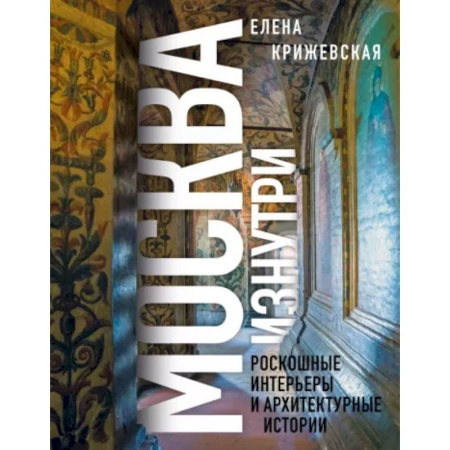 Москва и Подмосковье. Путеводители, карты, книга Москва изнутри: роскошные интерьеры и архитектурные истории купить по скидке