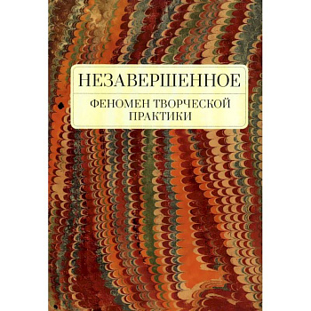 Незавершенное.Феномен творческой практики Незавершенное.Феномен творческой практики