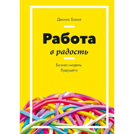 Экономика. Бизнес, книга Работа в радость. Бизнес-модель будущего купить по скидке