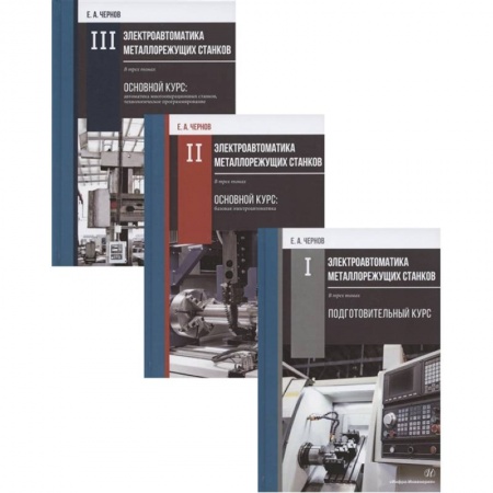 Технология, книга Электроавтоматика металлорежущих станков: Том I. Подготовительный курс. Том II. Основной курс: базовая электроавтоматика. Том III. Основной курс: автоматика… (комплект из 3 книг) купить по скидке