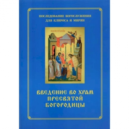 Богослужебные издания, книга Введение во храм Пресвятой Богородицы. Последование Богослужения наряду. Для клироса и мирян купить по скидке