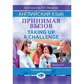 Английский язык. Принимая вызов. Taking up a  Challenge. Учебное пособие. Уровень B1. А. В.