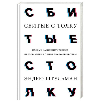Сбитые с толку. Почему наши интуитивные представления о мире часто ошибочны Сбитые с толку. Почему наши интуитивные представления о мире часто ошибочны