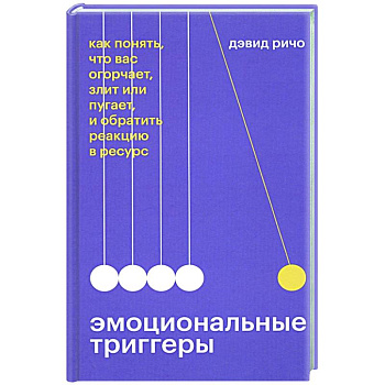 Эмоциональные триггеры. Как понять, что вас огорчает, злит или пугает, и обратить реакцию в ресурс Эмоциональные триггеры. Как понять, что вас огорчает, злит или пугает, и обратить реакцию в ресурс