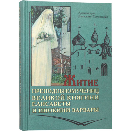 Жития русских святых, жизнеописания церковных деятелей, книга Житие преподобномучениц великой княги Елисаветы и инокини Варвары (Яковлевой) купить по скидке
