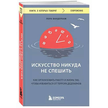 Искусство никуда не спешить. Как организовать работу и жизнь так, чтобы избавиться от террора дедлайнов