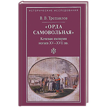 'Орда самовольная' кочевая империя XV–XVII вв.