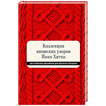 Коллекция японских узоров Йоко Хатты. 200 стильных дизайнов для вязания спицами