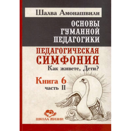Учебно-воспитательная работа в школе, книга Основы гуманной педагогики. Книга 6. Педагогическая симфония. Часть 2. Как живете, Дети? купить по скидке