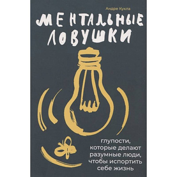 Ментальные ловушки: Глупости, которые делают разумные люди, чтобы испортить себе жизнь Ментальные ловушки: Глупости, которые делают разумные люди, чтобы испортить себе жизнь