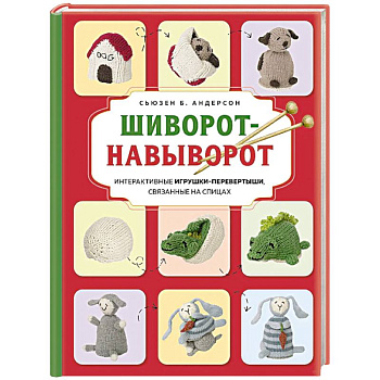 Шиворот-навыворот. Интерактивные игрушки-перевертыши, связанные на спицах