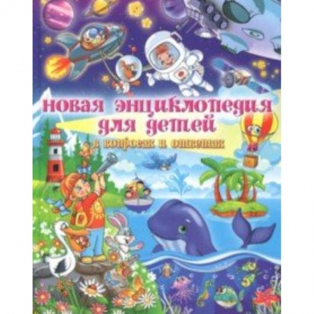Все обо всем. Универсальные энциклопедии, книга Новая энциклопедия для детей в вопросах и ответах купить по скидке