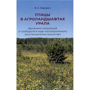Птицы в агроландшафтах Урала. Динамика популяций и сообществ в ходе постагрогенного восстановления экосистем