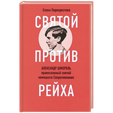 Жития русских святых, жизнеописания церковных деятелей, книга Святой против рейха. Александр Шморель - православный святой немецкого Сопротивления купить по скидке